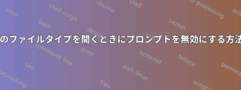 特定のファイルタイプを開くときにプロンプ​​トを無効にする方法は?