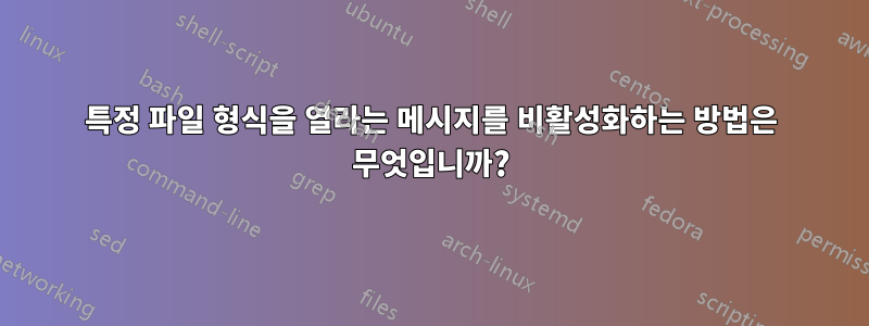 특정 파일 형식을 열라는 메시지를 비활성화하는 방법은 무엇입니까?