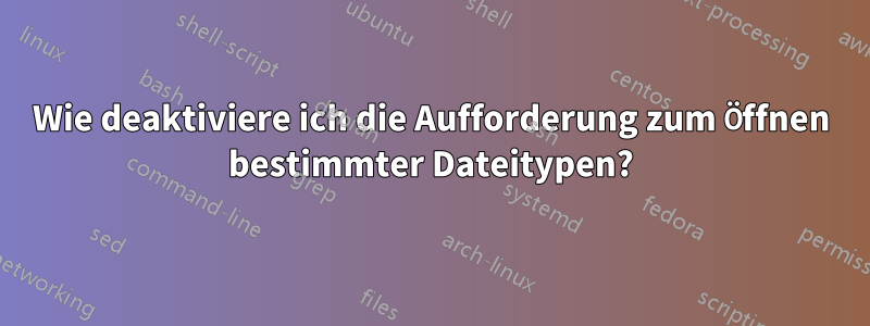 Wie deaktiviere ich die Aufforderung zum Öffnen bestimmter Dateitypen?