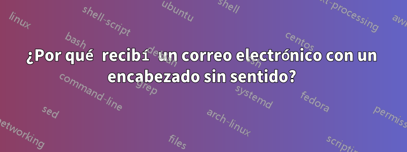 ¿Por qué recibí un correo electrónico con un encabezado sin sentido?