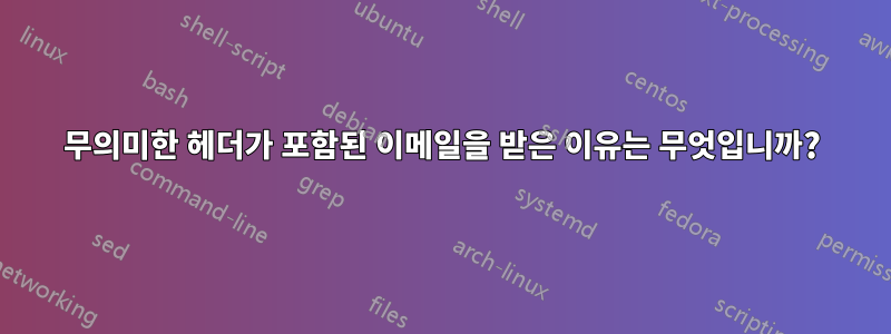 무의미한 헤더가 포함된 이메일을 받은 이유는 무엇입니까?