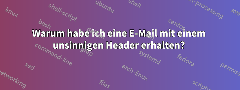 Warum habe ich eine E-Mail mit einem unsinnigen Header erhalten?