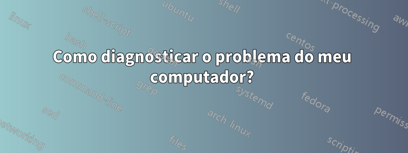 Como diagnosticar o problema do meu computador?