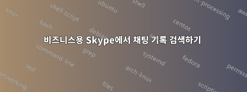 비즈니스용 Skype에서 채팅 기록 검색하기