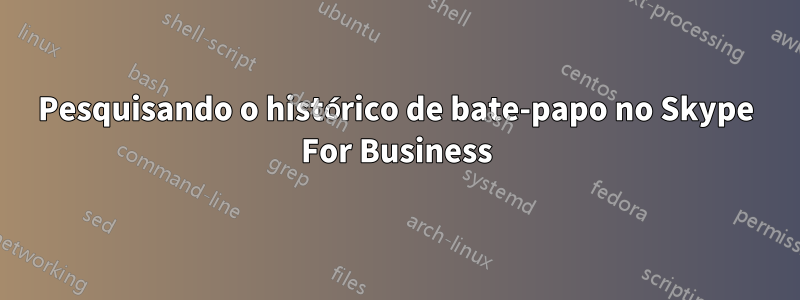 Pesquisando o histórico de bate-papo no Skype For Business