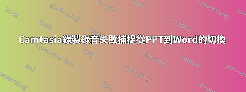 Camtasia錄製錄音失敗捕捉從PPT到Word的切換