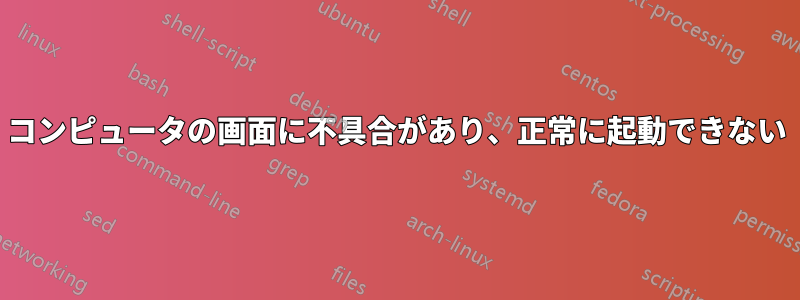 コンピュータの画面に不具合があり、正常に起動できない