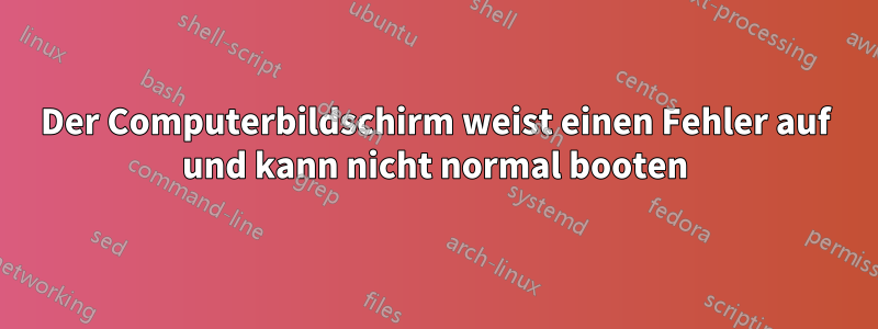 Der Computerbildschirm weist einen Fehler auf und kann nicht normal booten