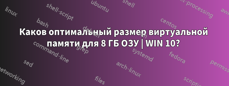 Каков оптимальный размер виртуальной памяти для 8 ГБ ОЗУ | WIN 10?