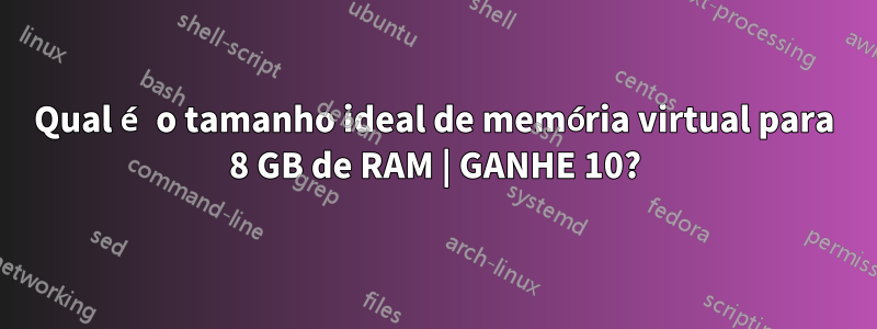 Qual é o tamanho ideal de memória virtual para 8 GB de RAM | GANHE 10?