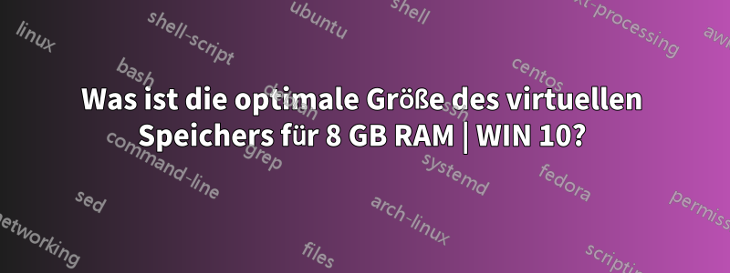 Was ist die optimale Größe des virtuellen Speichers für 8 GB RAM | WIN 10?