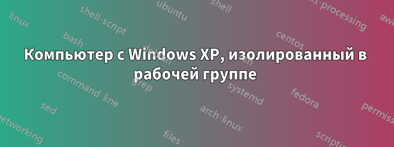 Компьютер с Windows XP, изолированный в рабочей группе