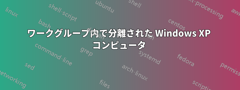 ワークグループ内で分離された Windows XP コンピュータ