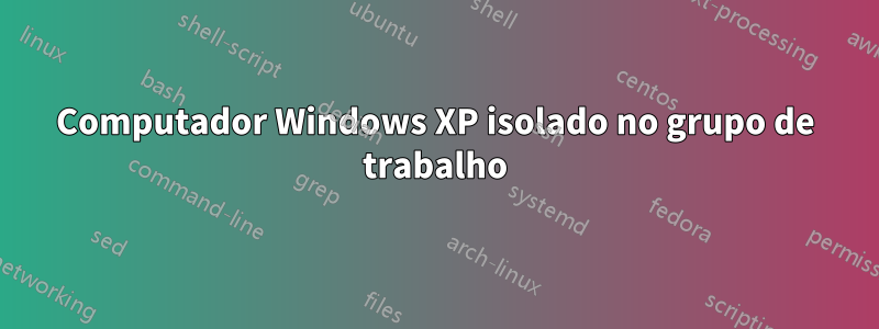 Computador Windows XP isolado no grupo de trabalho