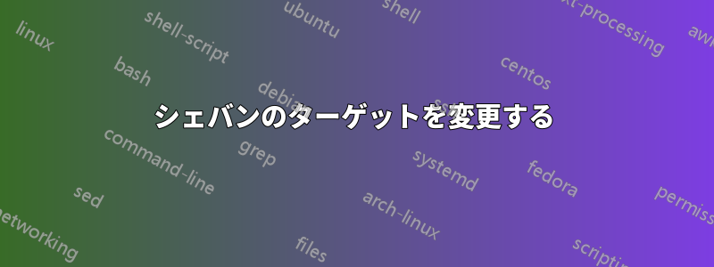 シェバンのターゲットを変更する