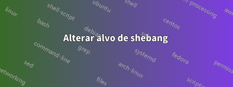 Alterar alvo de shebang