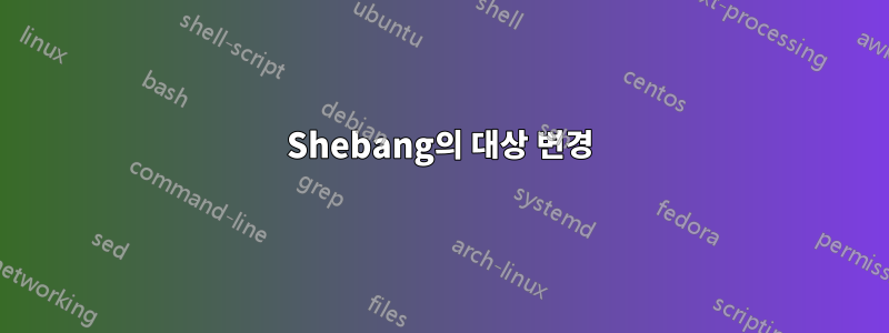 Shebang의 대상 변경