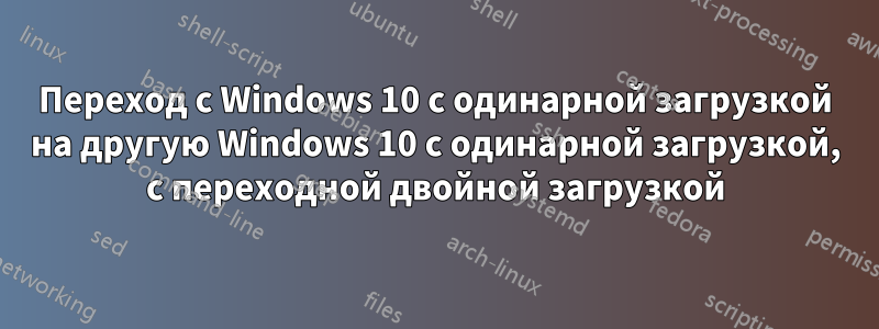 Переход с Windows 10 с одинарной загрузкой на другую Windows 10 с одинарной загрузкой, с переходной двойной загрузкой