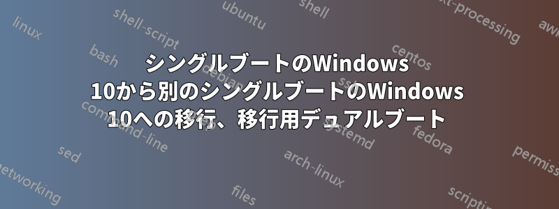 シングルブートのWindows 10から別のシングルブートのWindows 10への移行、移行用デュアルブート