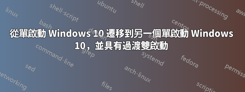 從單啟動 Windows 10 遷移到另一個單啟動 Windows 10，並具有過渡雙啟動