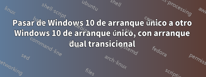 Pasar de Windows 10 de arranque único a otro Windows 10 de arranque único, con arranque dual transicional