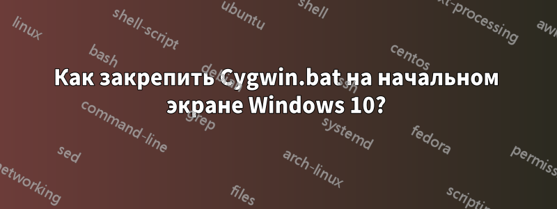 Как закрепить Cygwin.bat на начальном экране Windows 10?