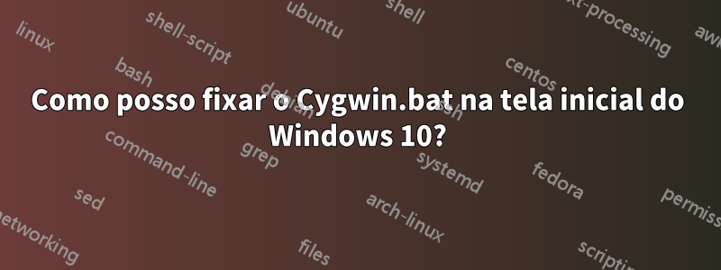 Como posso fixar o Cygwin.bat na tela inicial do Windows 10?