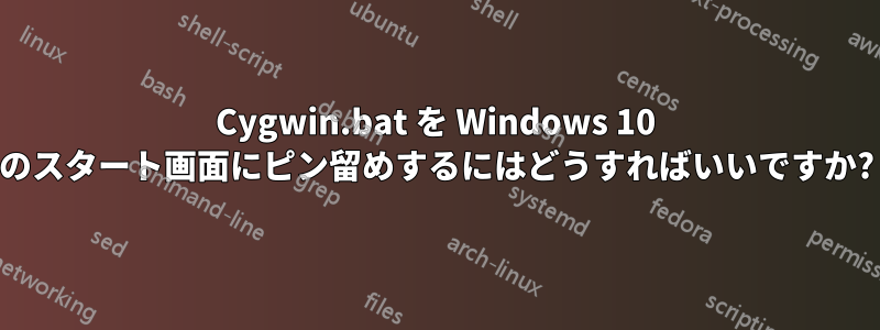 Cygwin.bat を Windows 10 のスタート画面にピン留めするにはどうすればいいですか?