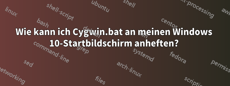 Wie kann ich Cygwin.bat an meinen Windows 10-Startbildschirm anheften?