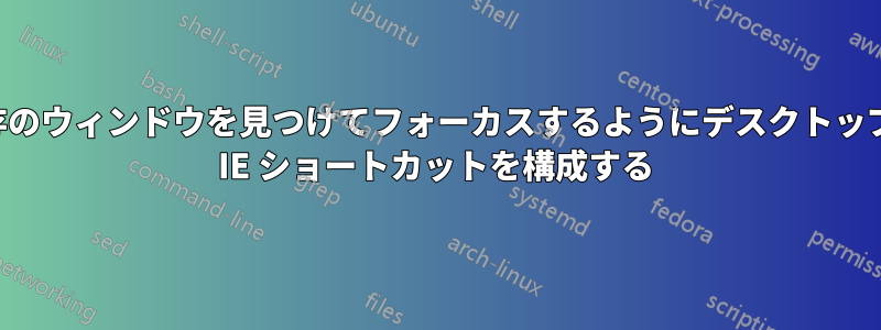 既存のウィンドウを見つけてフォーカスするようにデスクトップの IE ショートカットを構成する