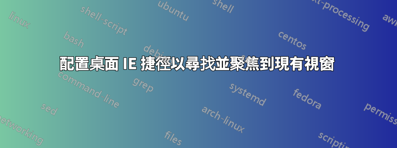 配置桌面 IE 捷徑以尋找並聚焦到現有視窗