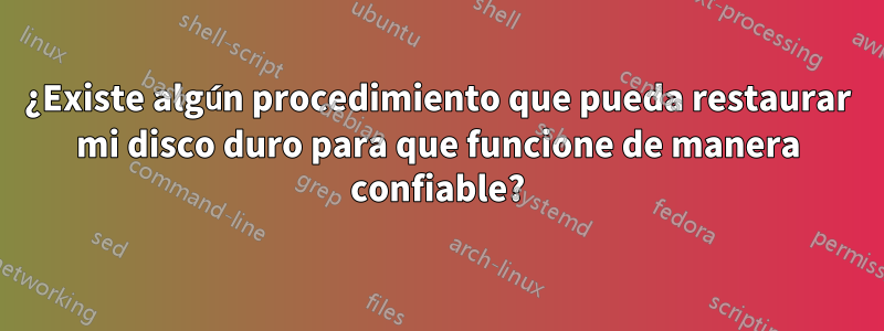 ¿Existe algún procedimiento que pueda restaurar mi disco duro para que funcione de manera confiable?