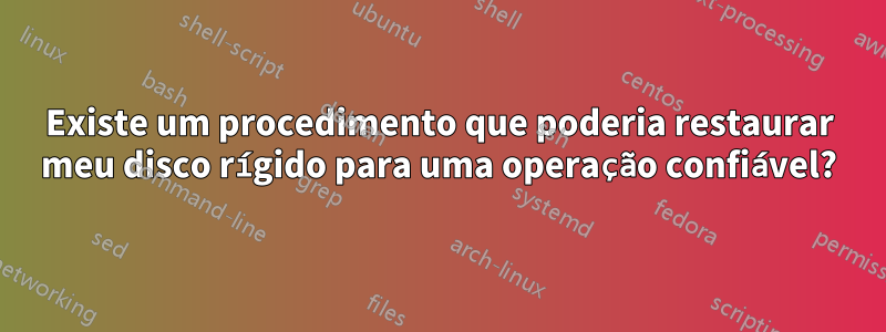 Existe um procedimento que poderia restaurar meu disco rígido para uma operação confiável?