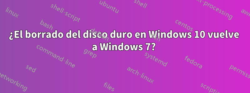 ¿El borrado del disco duro en Windows 10 vuelve a Windows 7?