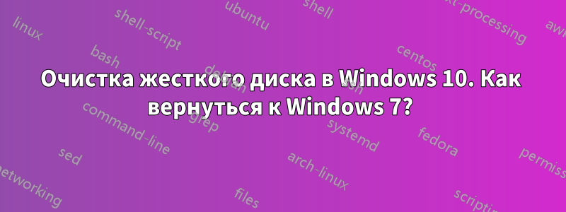 Очистка жесткого диска в Windows 10. Как вернуться к Windows 7?