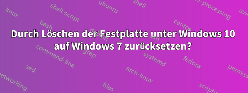 Durch Löschen der Festplatte unter Windows 10 auf Windows 7 zurücksetzen?