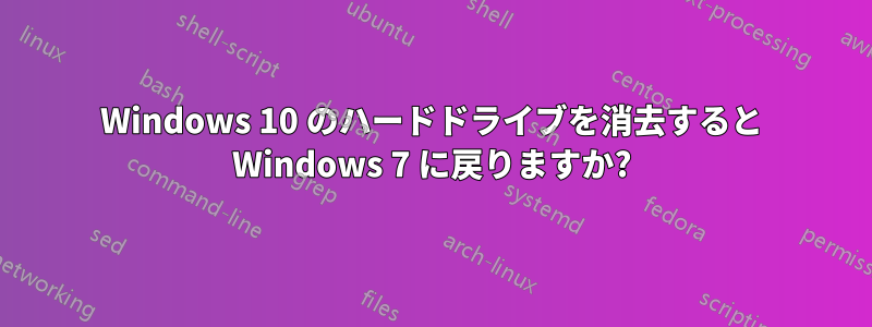 Windows 10 のハードドライブを消去すると Windows 7 に戻りますか?