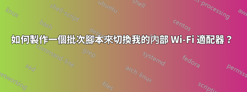 如何製作一個批次腳本來切換我的內部 Wi-Fi 適配器？