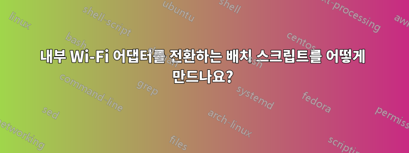 내부 Wi-Fi 어댑터를 전환하는 배치 스크립트를 어떻게 만드나요?