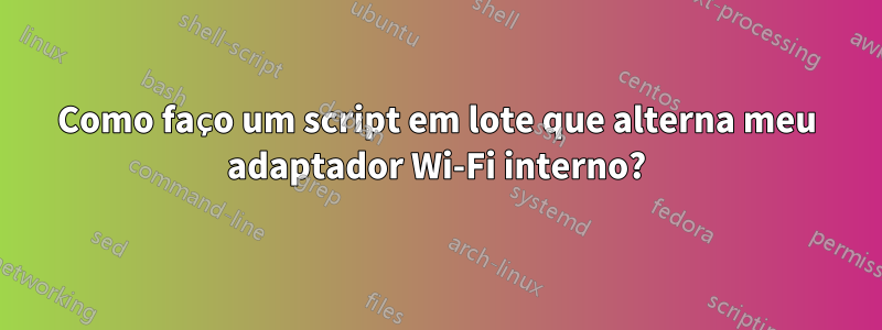 Como faço um script em lote que alterna meu adaptador Wi-Fi interno?