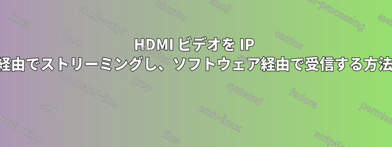 HDMI ビデオを IP 経由でストリーミングし、ソフトウェア経由で受信する方法 