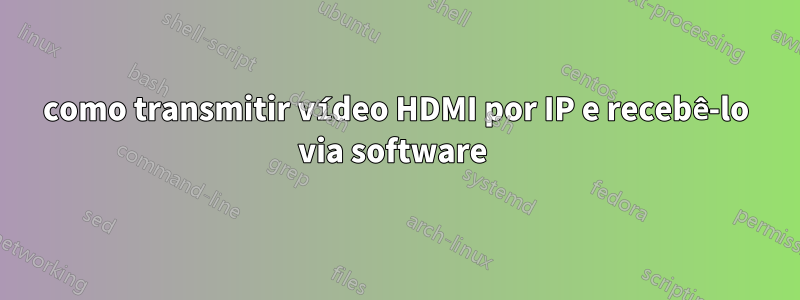 como transmitir vídeo HDMI por IP e recebê-lo via software 