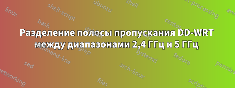 Разделение полосы пропускания DD-WRT между диапазонами 2,4 ГГц и 5 ГГц