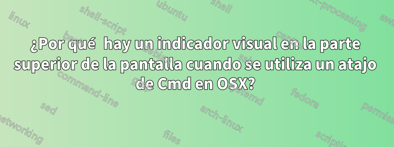 ¿Por qué hay un indicador visual en la parte superior de la pantalla cuando se utiliza un atajo de Cmd en OSX?