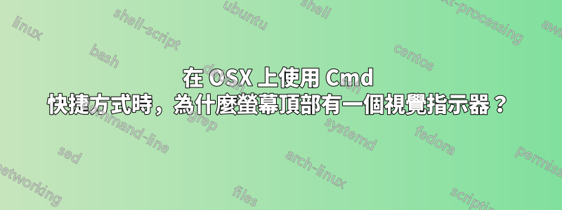 在 OSX 上使用 Cmd 快捷方式時，為什麼螢幕頂部有一個視覺指示器？