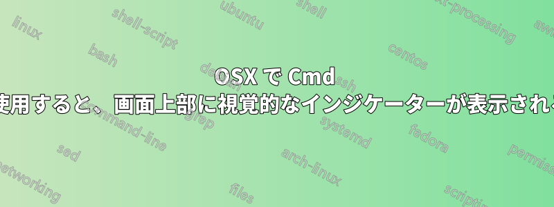 OSX で Cmd ショートカットを使用すると、画面上部に視覚的なインジケーターが表示されるのはなぜですか?