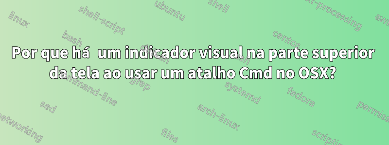 Por que há um indicador visual na parte superior da tela ao usar um atalho Cmd no OSX?