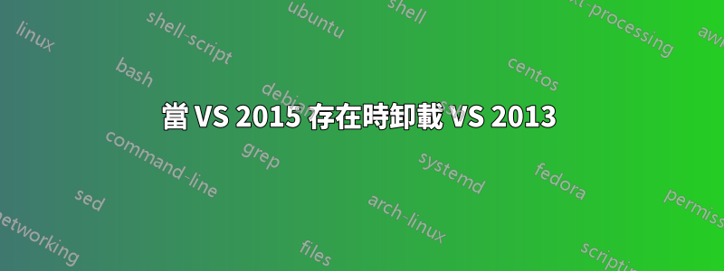 當 VS 2015 存在時卸載 VS 2013