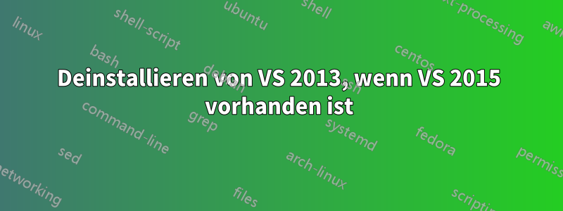 Deinstallieren von VS 2013, wenn VS 2015 vorhanden ist