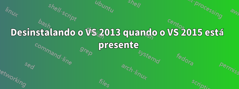 Desinstalando o VS 2013 quando o VS 2015 está presente